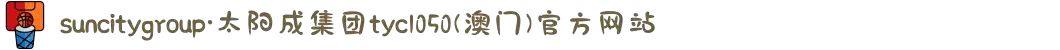 suncitygroup·太阳成集团tyc1050(澳门)官方网站